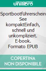 Sportbootführerschein See kompaktEinfach, schnell und unkompliziert. E-book. Formato EPUB