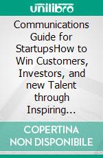 Communications Guide for StartupsHow to Win Customers, Investors, and new Talent through Inspiring Messaging. E-book. Formato EPUB ebook di Lydia Prexl