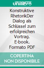 Konstruktive RhetorikDer Dialog als Schlüssel zum erfolgreichen Vortrag. E-book. Formato PDF ebook di Jürg Häusermann