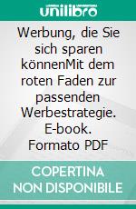 Werbung, die Sie sich sparen könnenMit dem roten Faden zur passenden Werbestrategie. E-book. Formato PDF