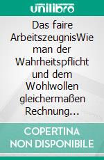 Das faire ArbeitszeugnisWie man der Wahrheitspflicht und dem Wohlwollen gleichermaßen Rechnung trägt. E-book. Formato PDF ebook di Gunter Prollius