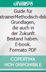 Guide für BusinesstrainerMethodisch-didaktische Grundlagen, die auch in der Zukunft Bestand haben. E-book. Formato PDF