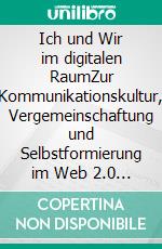 Ich und Wir im digitalen RaumZur Kommunikationskultur, Vergemeinschaftung und Selbstformierung im Web 2.0 am Beispiel der bildbasierten sozialen Netzwerkseite Instagram. E-book. Formato PDF ebook di Sascha Oswald