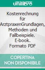 Kostenrechnung für ArztpraxenGrundlagen, Methoden und Fallbeispiele. E-book. Formato PDF ebook