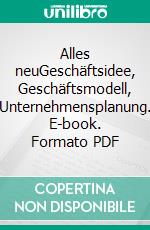 Alles neuGeschäftsidee, Geschäftsmodell, Unternehmensplanung. E-book. Formato PDF ebook