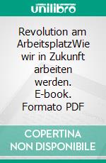 Revolution am ArbeitsplatzWie wir in Zukunft arbeiten werden. E-book. Formato PDF ebook