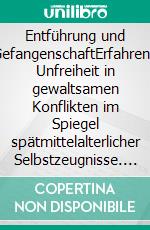 Entführung und GefangenschaftErfahrene Unfreiheit in gewaltsamen Konflikten im Spiegel spätmittelalterlicher Selbstzeugnisse. E-book. Formato PDF ebook