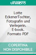 Lotte EckenerTochter, Fotografin und Verlegerin. E-book. Formato PDF ebook