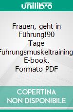 Frauen, geht in Führung!90 Tage Führungsmuskeltraining. E-book. Formato PDF ebook di Janine Tychsen