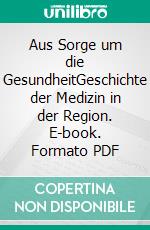 Aus Sorge um die GesundheitGeschichte der Medizin in der Region. E-book. Formato PDF ebook