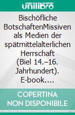 Bischöfliche BotschaftenMissiven als Medien der spätmittelalterlichen Herrschaft (Biel 14.–16. Jahrhundert). E-book. Formato PDF ebook di Isabelle Schürch