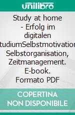 Study at home - Erfolg im digitalen StudiumSelbstmotivation, Selbstorganisation, Zeitmanagement. E-book. Formato PDF ebook