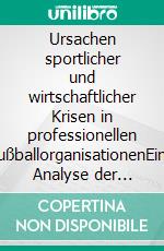 Ursachen sportlicher und wirtschaftlicher Krisen in professionellen FußballorganisationenEine Analyse der höchsten deutschen Spielklassen zwischen 1990 und 2018. E-book. Formato PDF ebook