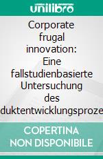 Corporate frugal innovation: Eine fallstudienbasierte Untersuchung des Neuproduktentwicklungsprozesses. E-book. Formato PDF ebook