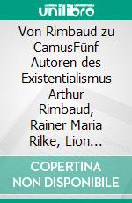 Von Rimbaud zu CamusFünf Autoren des Existentialismus Arthur Rimbaud, Rainer Maria Rilke, Lion Feuchtwanger, François Mauriac, Albert Camus. E-book. Formato EPUB