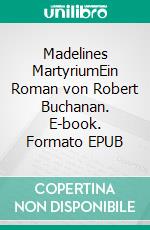 Madelines MartyriumEin Roman von Robert Buchanan. E-book. Formato EPUB ebook