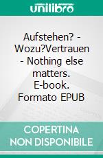 Aufstehen? - Wozu?Vertrauen - Nothing else matters. E-book. Formato EPUB ebook di Gisi von Sima