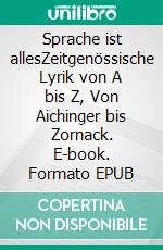 Sprache ist allesZeitgenössische Lyrik von A bis Z, Von Aichinger bis Zornack. E-book. Formato EPUB ebook di Ilka Scheidgen