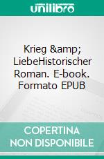 Krieg & LiebeHistorischer Roman. E-book. Formato EPUB ebook di Peter Raabe