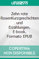 Zehn rote RosenKurzgeschichten und Erzählungen. E-book. Formato EPUB ebook