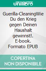 Guerilla-CleaningWie Du den Krieg gegen Deinen Haushalt gewinnst!. E-book. Formato EPUB ebook