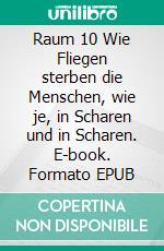 Raum 10 Wie Fliegen sterben die Menschen, wie je, in Scharen und in Scharen. E-book. Formato EPUB ebook di Jürgen Timm