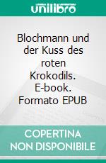 Blochmann und der Kuss des roten Krokodils. E-book. Formato EPUB ebook