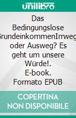 Das Bedingungslose GrundeinkommenIrrweg? oder Ausweg? Es geht um unsere Würde!. E-book. Formato EPUB ebook di Martin Exner