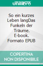 So ein kurzes Leben langDas Funkeln der Träume. E-book. Formato EPUB ebook