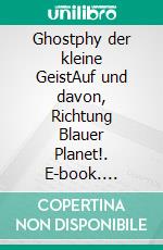 Ghostphy der kleine GeistAuf und davon, Richtung Blauer Planet!. E-book. Formato EPUB ebook di Daniel Ghost