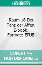 Raum 16 Der Tanz der Affen. E-book. Formato EPUB ebook di Jürgen Timm