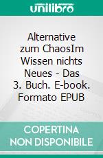 Alternative zum ChaosIm Wissen nichts Neues - Das 3. Buch. E-book. Formato EPUB ebook di Hartmut Lindenthal