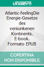 Atlantic-feelingDie Energie-Gesetze des versunkenen Kontinents. E-book. Formato EPUB ebook
