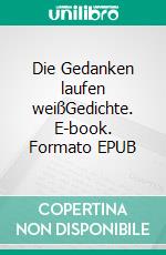 Die Gedanken laufen weißGedichte. E-book. Formato EPUB ebook