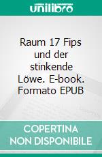 Raum 17 Fips und der stinkende Löwe. E-book. Formato EPUB ebook di Jürgen Timm