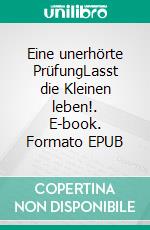 Eine unerhörte PrüfungLasst die Kleinen leben!. E-book. Formato EPUB