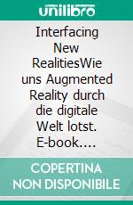 Interfacing New RealitiesWie uns Augmented Reality durch die digitale Welt lotst. E-book. Formato EPUB ebook di Alexander von Merzljak