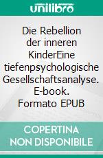 Die Rebellion der inneren KinderEine tiefenpsychologische Gesellschaftsanalyse. E-book. Formato EPUB ebook di Maria Schubert