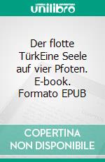 Der flotte TürkEine Seele auf vier Pfoten. E-book. Formato EPUB ebook di Silvana Grill