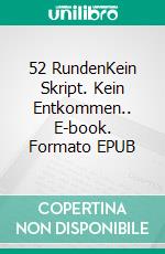 52 RundenKein Skript. Kein Entkommen.. E-book. Formato EPUB