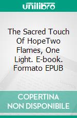 The Sacred Touch Of HopeTwo Flames, One Light. E-book. Formato EPUB ebook