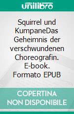 Squirrel und KumpaneDas Geheimnis der verschwundenen Choreografin. E-book. Formato EPUB