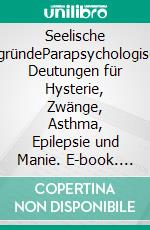 Seelische AbgründeParapsychologische Deutungen für Hysterie, Zwänge, Asthma, Epilepsie und Manie. E-book. Formato EPUB ebook