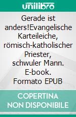 Gerade ist anders!Evangelische Karteileiche, römisch-katholischer Priester, schwuler Mann. E-book. Formato EPUB ebook di Christian Schultze