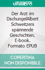 Der Arzt im DschungelAlbert Schweitzers spannende Geschichten. E-book. Formato EPUB ebook