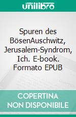 Spuren des BösenAuschwitz, Jerusalem-Syndrom, Ich. E-book. Formato EPUB ebook