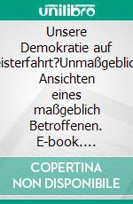 Unsere Demokratie auf Geisterfahrt?Unmaßgebliche Ansichten eines maßgeblich Betroffenen. E-book. Formato EPUB ebook di Klaus Landahl