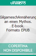 GilgameschAnnäherung an einen Mythos. E-book. Formato EPUB ebook