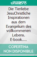 Die Tierliebe JesuChristliche Inspirationen aus dem Evangelium des vollkommenen Lebens. E-book. Formato EPUB ebook