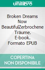 Broken Dreams Now BeautifulZerbrochene Träume. E-book. Formato EPUB ebook